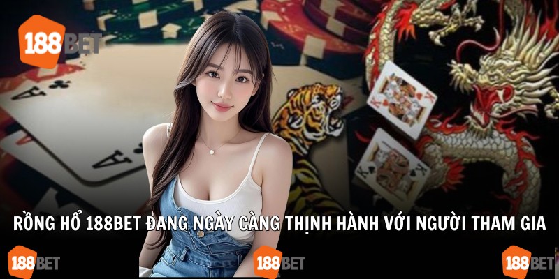 Rồng hổ 188Bet đang ngày càng thịnh hành với người tham gia